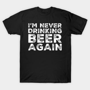 I'm never drinking beer again. A great design for those who overindulged in beer, who's friends lead them astray and are a bad influence drinking beer. I'm never drinking with you fuckers again. T-Shirt